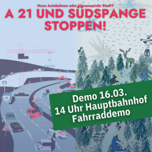 Im Hintergrund ist ein gezeichnetes buntes Bild, auf der linken Seite Straße mit Autos, auf der rechten Seite Wald mit Tieren. Oben drüber steht in roter Schrift "A21 und Südspange stoppen!", rechts ist ein grüner Kasten über das Bild gelegt mit weißer Schrift "Demo 16.03 14 Uhr Hauptbahnhof Fahrraddemo"